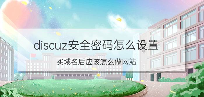 discuz安全密码怎么设置 买域名后应该怎么做网站？